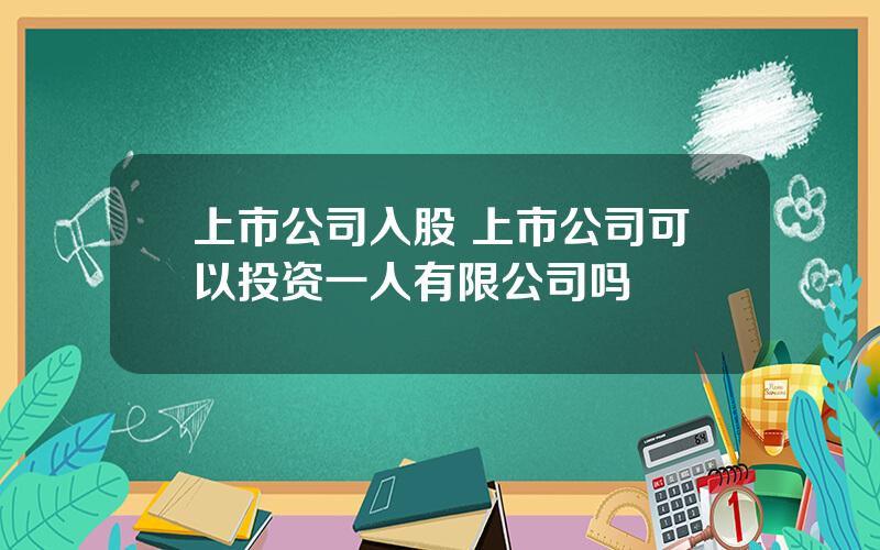 上市公司入股 上市公司可以投资一人有限公司吗